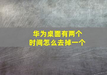 华为桌面有两个时间怎么去掉一个