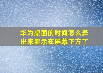 华为桌面的时间怎么弄出来显示在屏幕下方了