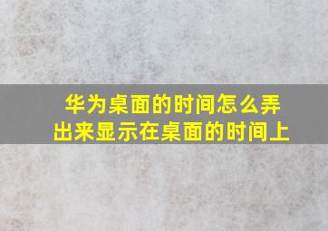 华为桌面的时间怎么弄出来显示在桌面的时间上