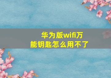 华为版wifi万能钥匙怎么用不了