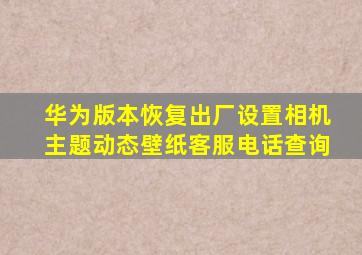 华为版本恢复出厂设置相机主题动态壁纸客服电话查询