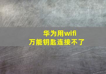 华为用wifi万能钥匙连接不了