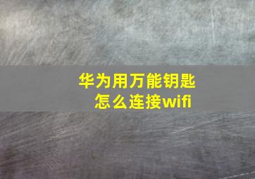 华为用万能钥匙怎么连接wifi