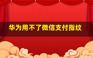 华为用不了微信支付指纹