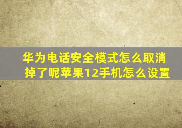 华为电话安全模式怎么取消掉了呢苹果12手机怎么设置