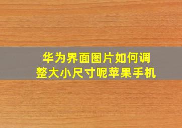 华为界面图片如何调整大小尺寸呢苹果手机