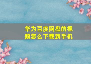 华为百度网盘的视频怎么下载到手机