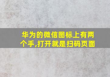 华为的微信图标上有两个手,打开就是扫码页面