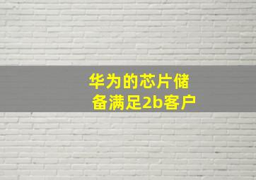 华为的芯片储备满足2b客户