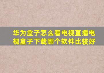 华为盒子怎么看电视直播电视盒子下载哪个软件比较好