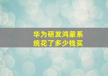 华为研发鸿蒙系统花了多少钱买