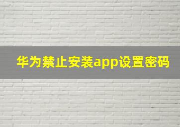 华为禁止安装app设置密码