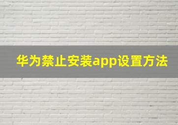 华为禁止安装app设置方法