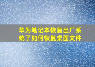 华为笔记本恢复出厂系统了如何恢复桌面文件