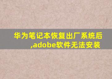 华为笔记本恢复出厂系统后,adobe软件无法安装