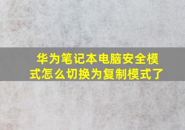 华为笔记本电脑安全模式怎么切换为复制模式了