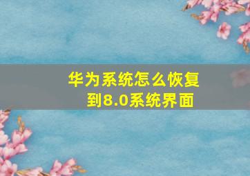 华为系统怎么恢复到8.0系统界面