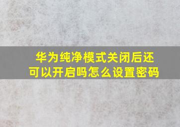 华为纯净模式关闭后还可以开启吗怎么设置密码