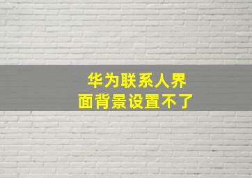 华为联系人界面背景设置不了