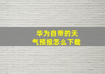 华为自带的天气预报怎么下载