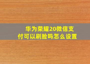 华为荣耀20微信支付可以刷脸吗怎么设置