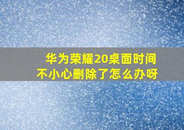 华为荣耀20桌面时间不小心删除了怎么办呀