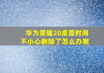 华为荣耀20桌面时间不小心删除了怎么办呢