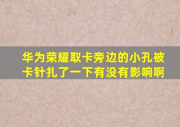 华为荣耀取卡旁边的小孔被卡针扎了一下有没有影响啊