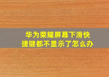 华为荣耀屏幕下滑快捷键都不显示了怎么办