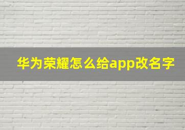 华为荣耀怎么给app改名字