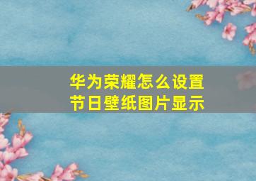 华为荣耀怎么设置节日壁纸图片显示