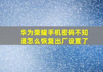 华为荣耀手机密码不知道怎么恢复出厂设置了