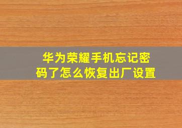 华为荣耀手机忘记密码了怎么恢复出厂设置