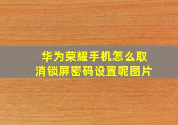 华为荣耀手机怎么取消锁屏密码设置呢图片