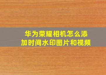 华为荣耀相机怎么添加时间水印图片和视频