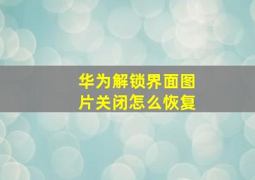 华为解锁界面图片关闭怎么恢复