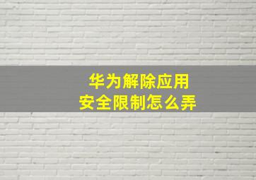 华为解除应用安全限制怎么弄