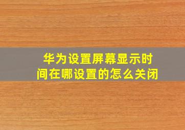 华为设置屏幕显示时间在哪设置的怎么关闭