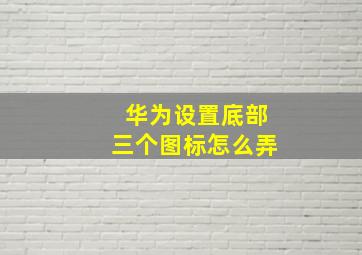 华为设置底部三个图标怎么弄