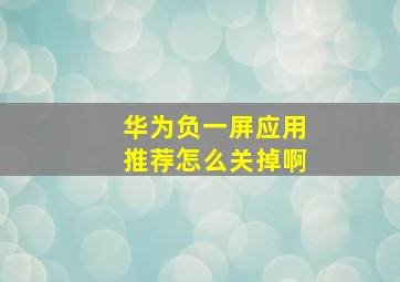 华为负一屏应用推荐怎么关掉啊