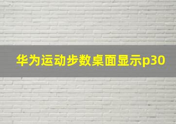 华为运动步数桌面显示p30