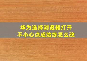 华为选择浏览器打开不小心点成始终怎么改