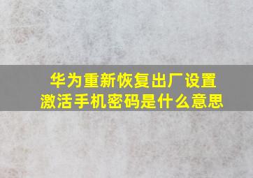 华为重新恢复出厂设置激活手机密码是什么意思