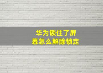 华为锁住了屏幕怎么解除锁定