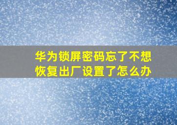 华为锁屏密码忘了不想恢复出厂设置了怎么办