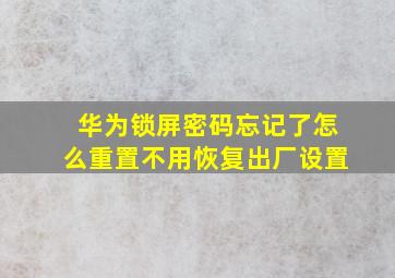 华为锁屏密码忘记了怎么重置不用恢复出厂设置