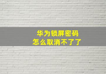 华为锁屏密码怎么取消不了了