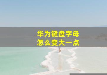 华为键盘字母怎么变大一点