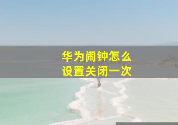 华为闹钟怎么设置关闭一次