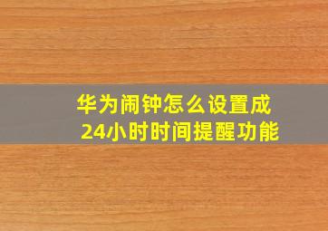 华为闹钟怎么设置成24小时时间提醒功能